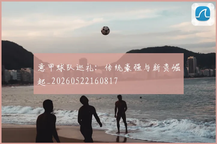 意甲球队巡礼：传统豪强与新贵崛起_20260522160817