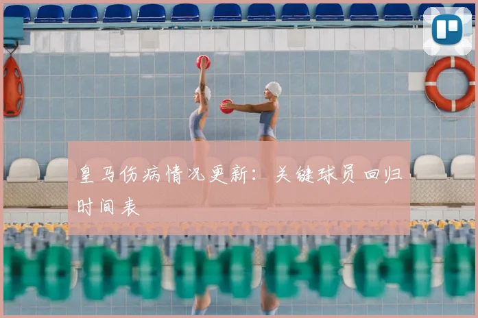 皇马伤病情况更新：关键球员回归时间表