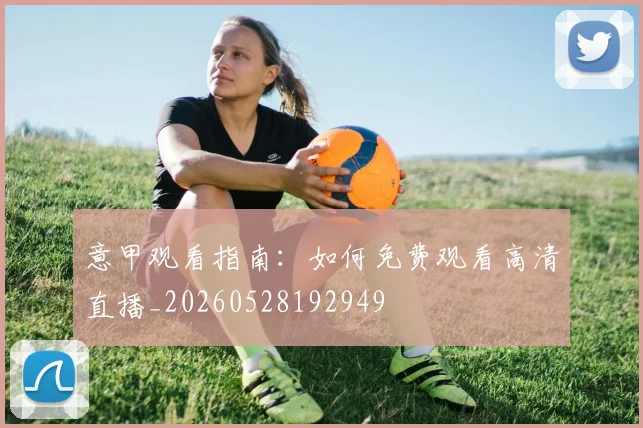 意甲观看指南：如何免费观看高清直播_20260528192949