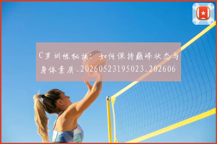 C罗训练秘诀:如何保持巅峰状态与身体素质_20260523195023_20260606165456