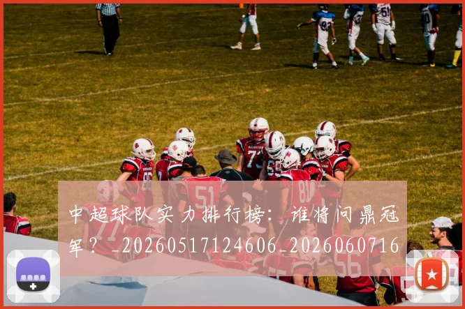中超球队实力排行榜：谁将问鼎冠军？_20260517124606_20260607160818