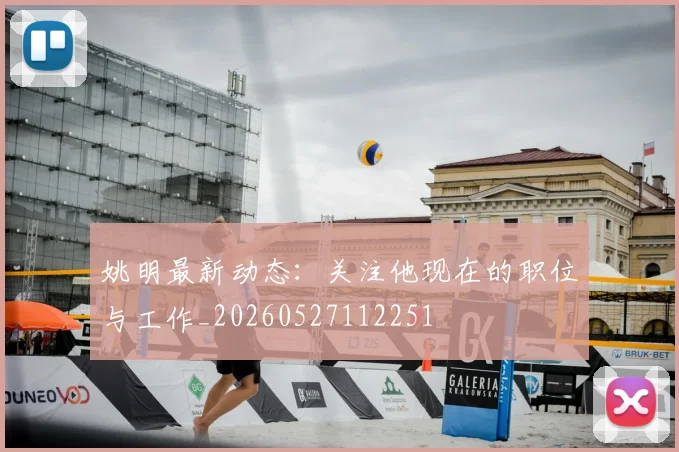 姚明最新动态：关注他现在的职位与工作_20260527112251