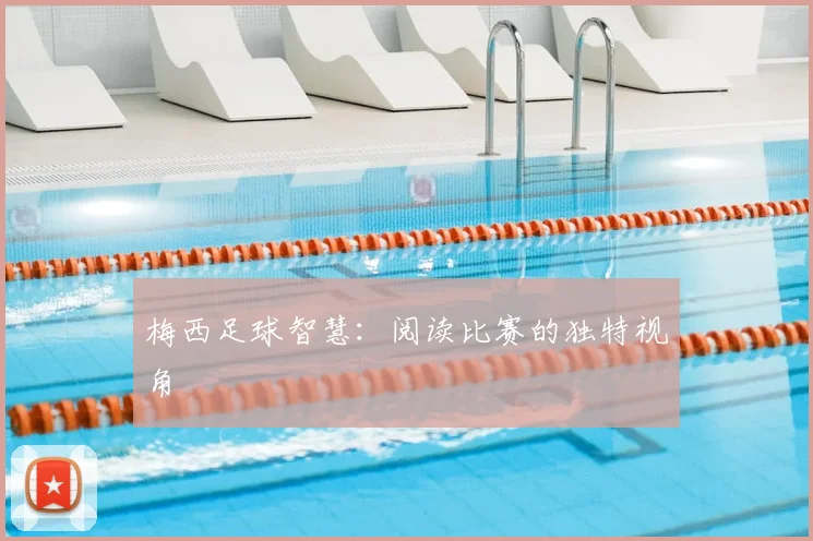 梅西足球智慧：阅读比赛的独特视角