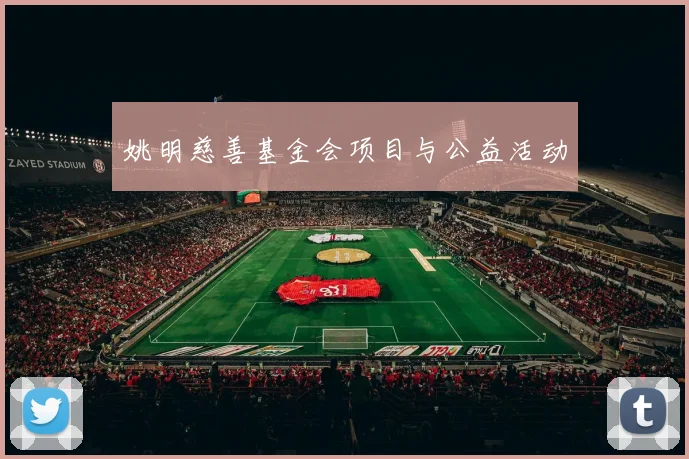 姚明慈善基金会项目与公益活动
