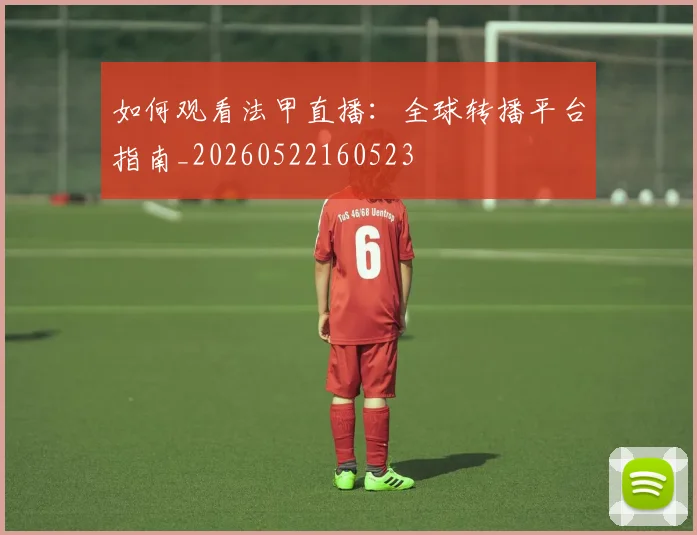 如何观看法甲直播：全球转播平台指南_20260522160523