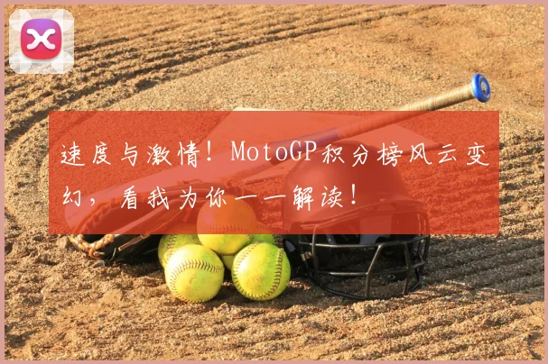 速度与激情！MotoGP积分榜风云变幻，看我为你一一解读！