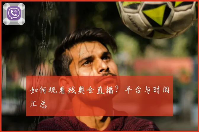 如何观看残奥会直播?平台与时间汇总