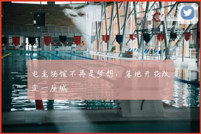 电竞场馆不再是梦想,落地开花改变一座城