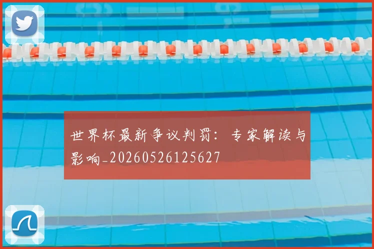 世界杯最新争议判罚：专家解读与影响_20260526125627