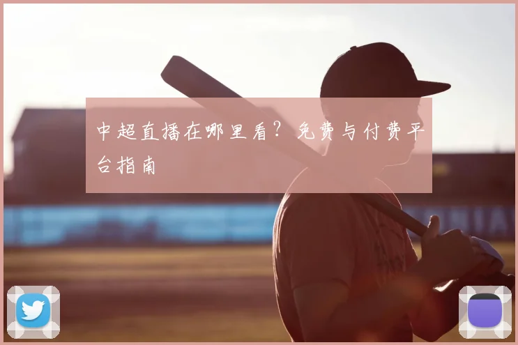 中超直播在哪里看？免费与付费平台指南
