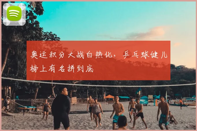 奥运积分大战白热化，乒乓球健儿榜上有名拼到底
