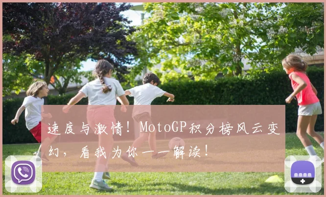 速度与激情!MotoGP积分榜风云变幻,看我为你一一解读!