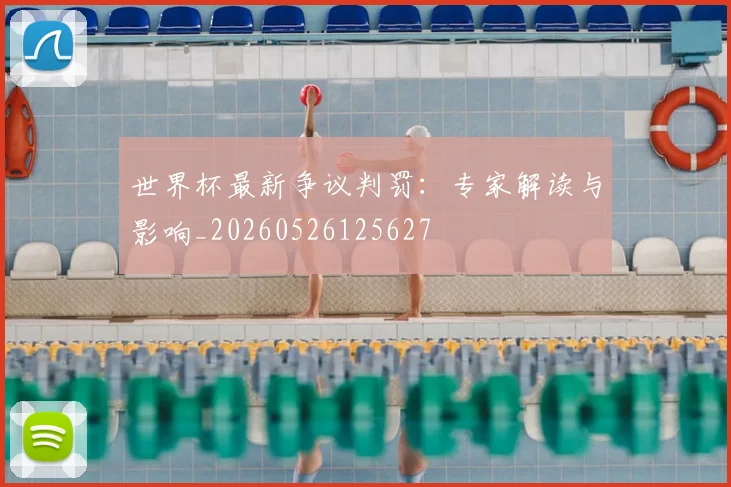 世界杯最新争议判罚:专家解读与影响_20260526125627
