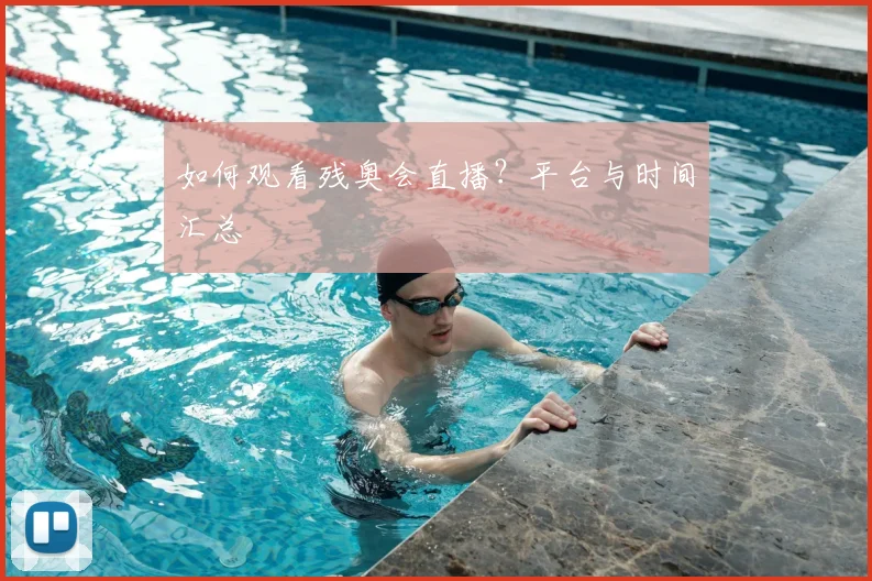 如何观看残奥会直播？平台与时间汇总